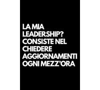 La mia leadership? Consiste nel chiedere aggiornamenti ogni mezz’ora: Libro per appunti a righe divertente, Idea regalo collega ufficio, capo, moglie, marito, amica, amico
