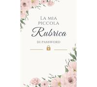 La Mia Piccola Rubrica di Password: Il quaderno elegante e delicato per custodire con ordine e serenità tutte le tue password e le informazioni importanti (Quaderno delle Password)
