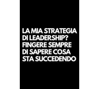 La mia strategia di leadership? Fingere sempre di sapere cosa sta succedendo: Libro per appunti a righe divertente, Idea regalo collega ufficio, capo, moglie, marito, amica, amico