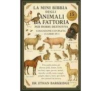 La Mini Bibbia Degli Animali Da Fattoria Per Hobby Definitiva: Collezione Completa - 15 Libri In 1: Una guida pratica per allevare polli, anatre, ... maiali, mucche, cavalli, asini, conigli