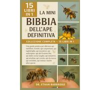 La Mini Bibbia Dell'ape Definitiva: Collezione Completa - 15 Libri In 1: Una guida pratica per allevare api mellifere, bombi, api carpentiere, api ... api sudoripare, api del frutteto blu, api
