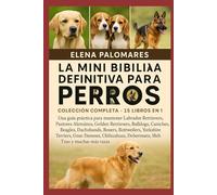 LA MINI BIBLIA DEFINITIVA PARA PERROS: COLECCIÓN COMPLETA - 15 LIBROS EN 1: Una guía práctica para mantener Labrador Retrievers, Pastores Alemanes, ... Dachshunds, Boxers, Rottweilers, Yorkshire...