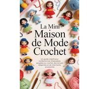 La Mini Maison de Mode Crochet: Un guide créatif pour confectionner d'adorables poupées au crochet, des tenues élégantes et de charmants accessoires
