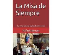 La Misa de Siempre: La misa católica explicada a los fieles