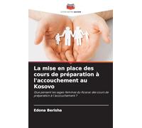 La mise en place des cours de préparation à l'accouchement au Kosovo: Que pensent les sages-femmes du Kosovo des cours de préparation à l'accouchement ?