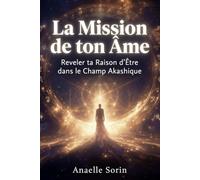 LA MISSION DE TON ÂME Révéler ta Raison d’Être dans le Champ Akashique: Lecture de l'Âme, Méditation Guidée et Programme d'Alignement