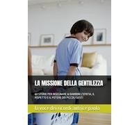 LA MISSIONE DELLA GENTILEZZA: 60 STORIE PER INSEGNARE AI BAMBINI L'EPATIA, IL RISPETTO E IL POTERE DEI PICCOLI GESTI (LE PICCOLE MISSIONI DEL CUORE)