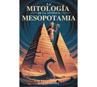 La Mitología de la Antigua Mesopotamia: Descubriendo los dioses, demonios y leyendas de Sumer y Babilonia