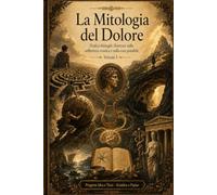 La Mitologia del Dolore: Dodici dialoghi illustrati sulla sofferenza cronica e sulla cura possibile - Vol I (MYTHOS & MEDICINA)