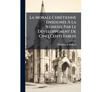 La Morale ChrÃ(c)tienne EnseignÃ(c)e À La Jeunesse Par Le DÃ(c)veloppement De Cinq Cents Fables