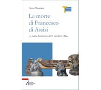 La morte di Francesco di Assisi. La notte luminosa del 3 ottobre 1226 (Memoria e profezia)