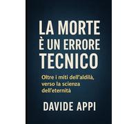 LA MORTE È UN ERRORE TECNICO: Oltre i Miti Dell'Aldilà Verso La Scienza Dell'Eternità