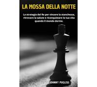 LA MOSSA DELLA NOTTE: La strategia del Re per vincere la stanchezza, ritrovare la salute e riconquistare la tua vita quando il mondo dorme.