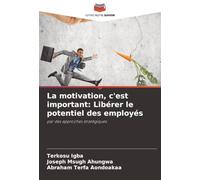 La motivation, c'est important: Libérer le potentiel des employés: par des approches stratégiques