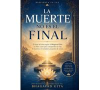 La Muerte no es el Final: El viaje del alma según el Bhagavad Gita: un libro-curso para comprender la vida, la muerte y el verdadero propósito de existir. (Despierta tu Luz)