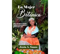La Mujer Botánica: Raíces de Salud en Armonía Sabiduría ancestral para el bienestar de la vida