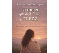 La mujer que dejó de ser buena: Como dejar de traicionarte para sostener a otros
