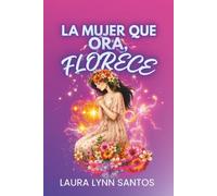 La Mujer que Ora, FLORECE: GUIA ESPECIAL PARA FLORECER AUN EN LAS TORMENTAS Y SER LA MUJER DE TUS SUEÑOS