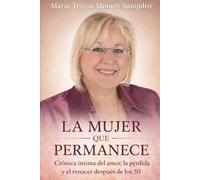 LA MUJER QUE PERMANECE: CRÓNICA ÍNTIMA DEL AMOR, LA PÉRDIDA Y EL RENACER DESPUÉS DE LOS 50