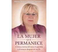 LA MUJER QUE PERMANECE: CRÓNICA INTIMA DEL AMOR, PÉRDIDA Y EL RENACER DESPUÉS DE LOS 50