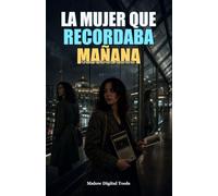 La Mujer Que Recordaba Mañana: Una novela de suspense temporal, memoria imposible y secretos que aún no ocurren
