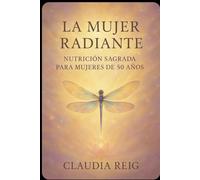 La mujer Radiante: Nutrición sagrada para mujeres de 50 años.