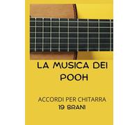 LA MUSICA DEI POOH: ACCORDI PER CHITARRA 19 BRANI (TESTI E ACCORDI PER CHITARRA - ARTISTI ITALIANI - PER PRINCIPIANTI)