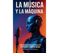 LA MÚSICA Y LA MÁQUINA: Cómo la inteligencia artificial está redefiniendo la creación musical. Guía práctica para músicos que quieren crear con IA sin perder su estilo ni su identidad (1)