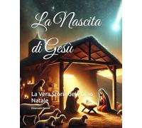 La Nascita di Gesù: La Vera Storia del Primo Natale (Libri per bambini)