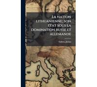 La nation lithuanienne; son Ã(c)tat sous la domination russe et allemande