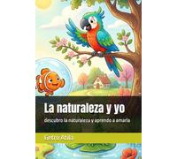 La naturaleza y yo: descubro la naturaleza y aprendo a amarla