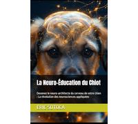 La Neuro-Éducation du Chiot: Devenez le neuro-architecte du cerveau de votre chien : La révolution des neurosciences appliquées