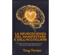 LA NEUROSCIENZA DEL MANIFESTARE E DELL'ACCOGLIERE: Un piano di 30 giorni per riprogrammare il tuo subconscio per un'abbondanza duratura