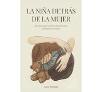 LA NIÑA DETRÁS DE LA MUJER: Una guía para romper patrones que duelen en el amor