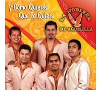 La Nobleza De Aguililla - Y Como Quieres Que Te Quiera