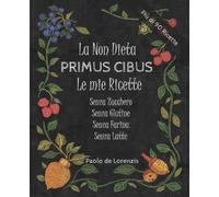 La non Dieta Primus Cibus - Le mie Ricette senza Zucchero, senza Glutine, senza Farina, senza Latte: Più di 90 ricette per aiutarti a riequilibrare l'Intestino e ritrovare Energia e Benessere