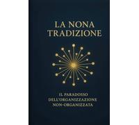 La Nona Tradizione di Alcolisti Anonimi: Il Paradosso dell’Organizzazione Non-Organizzata (Le Dodici Tradizioni di Alcolisti Anonimi - Collana Completa)