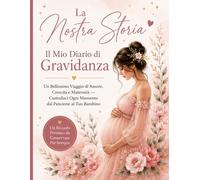 La Nostra Storia: Il Mio Diario di Gravidanza: Un Bellissimo Viaggio di Amore, Crescita e Maternità - Custodisci Ogni Momento dal Pancione al Tuo Bambino