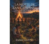 LA NOTTE DI SAN GIOVANNI - Fuochi, erbe e riti del solstizio del 24 giugno: Tradizioni popolari, folklore europeo e rituali del solstizio d’estate (Tradizioni & Folklore)