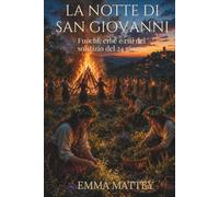 LA NOTTE DI SAN GIOVANNI - Fuochi, erbe e riti del solstizio del 24 giugno: Tradizioni popolari, folklore europeo e rituali del solstizio d’estate (Tradizioni & Folklore)