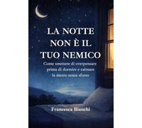 La notte non è il tuo nemico: Come smettere di overpensare prima di dormire e calmare la mente senza sforzo