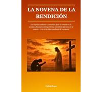 LA NOVENA DE LA RENDICIÓN: Un viaje de confianza y sanación: abrir el corazón en la oración, abrazar la entrega divina, encontrar descanso en el rosario y vivir en la dulce confianza de los santos
