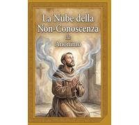 La Nube della Non-Conoscenza: Edizione Integrale Tradotta Direttamente dall'Inglese Medio: Un Percorso Mistico tra Poesia e Silenzio con Note sulla Contemplazione