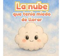 La nube que tenía miedo de llorar: Una historia infantil sobre emociones, lluvia y el poder de compartir lo que sentimos