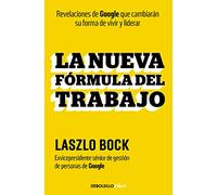 La nueva fórmula del trabajo: Revelaciones de Google que cambiarán su forma de vivir y liderar (Best Seller | No Ficción)