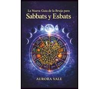 La Nueva Guía de la Bruja para Sabbats y Esbats: Cómo utilizar la Rueda del Año de la Bruja y las Fases de la Luna en tu Práctica Mágica. (La Serie de la Brujería)