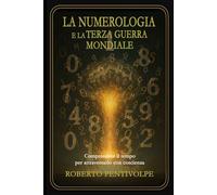 LA NUMEROLOGIA E LA TERZA GUERRA MONDIALE: Comprendere il tempo per attraversarlo con coscienza