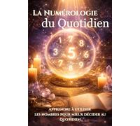 La Numérologie du Quotidien: Comment utiliser la numérologie pour comprendre ses journées, éviter les mauvais timings et mieux décider