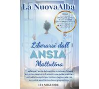 La Nuova Alba Liberarsi dall’Ansia Mattutina: Trasforma l’ansia del mattino in calma e fiducia dal primo respiro in 5 minuti: una guida pratica e abitudini semplici per iniziare la giornata