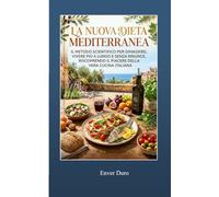 LA NUOVA DIETA MEDITERRANEA: Il metodo scientifico per dimagrire, vivere più a lungo e senza rinunce, riscoprendo il piacere della vera cucina ... e scientifiche per trasformare il tuo corpo)
